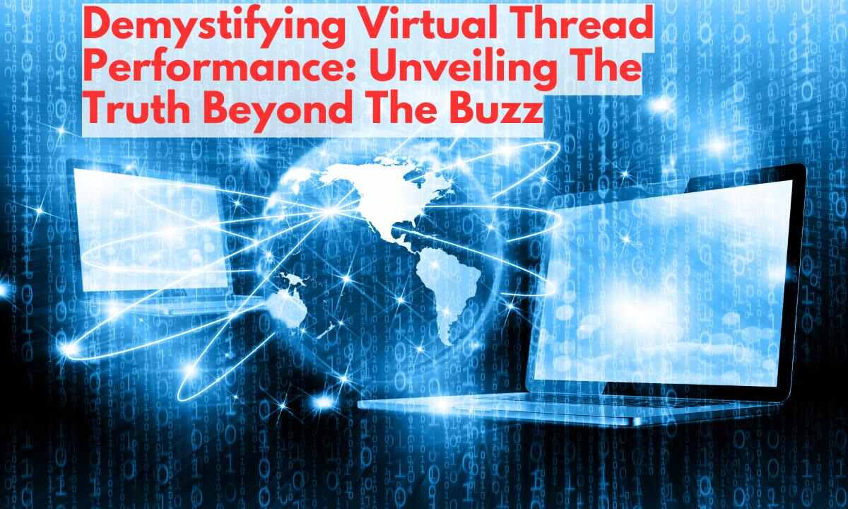 Demystifying Virtual Thread Performance: Unveiling The Truth Beyond The Buzz